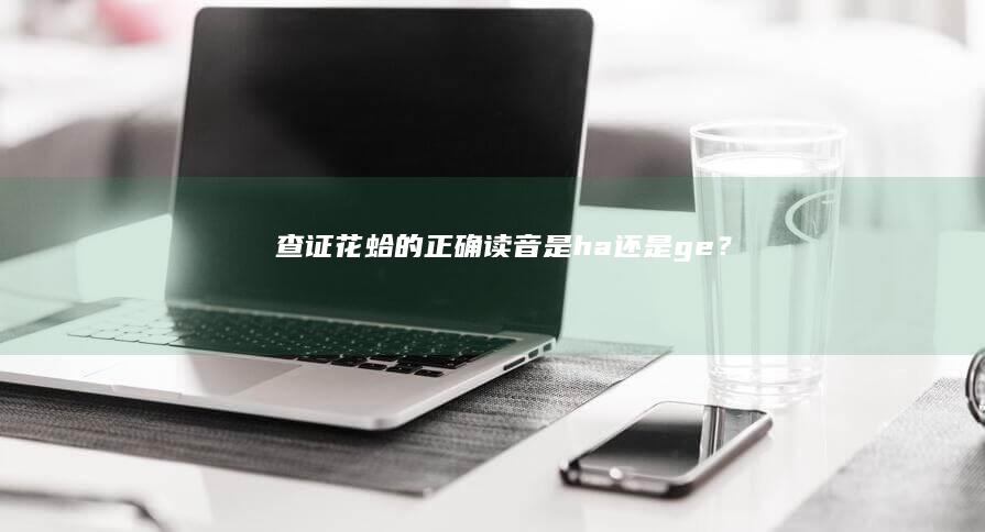 查证花蛤的正确读音：是ha还是ge？